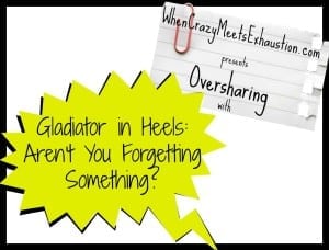 OversharingPresents_GladiatorinHeels